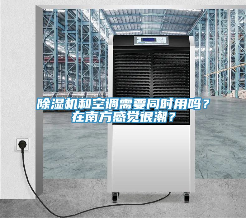 除濕機(jī)和空調(diào)需要同時(shí)用嗎？在南方感覺(jué)很潮？