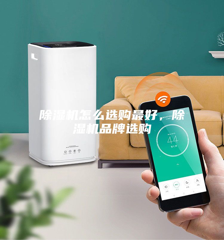 除濕機怎么選購最好，除濕機品牌選購
