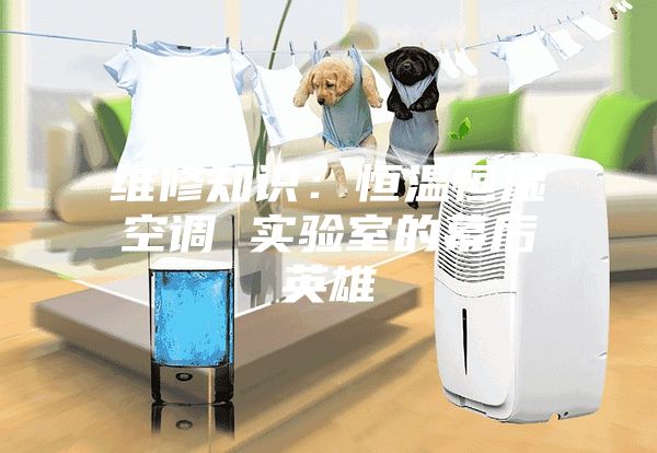 維修知識：恒溫恒濕空調(diào) 實驗室的幕后英雄
