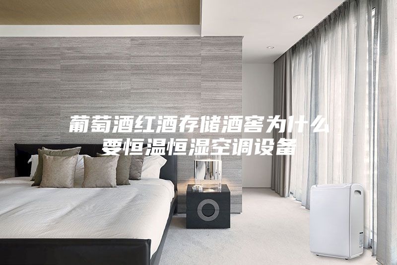 葡萄酒紅酒存儲酒窖為什么要恒溫恒濕空調設備