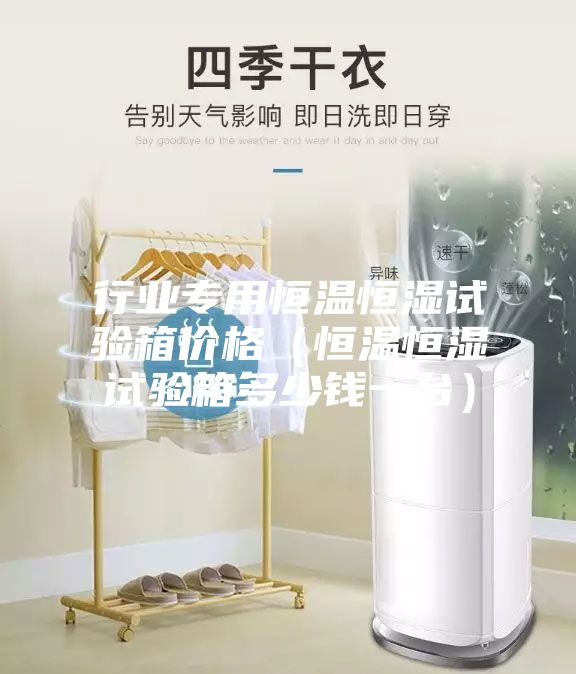 行業專用恒溫恒濕試驗箱價格（恒溫恒濕試驗箱多少錢一臺）