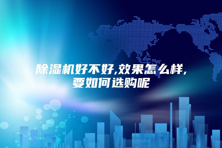 除濕機好不好,效果怎么樣,要如何選購呢