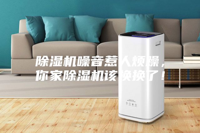 除濕機噪音惹人煩躁，你家除濕機該換換了！