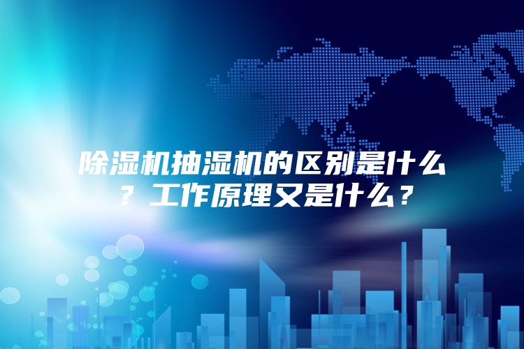 除濕機(jī)抽濕機(jī)的區(qū)別是什么？工作原理又是什么？