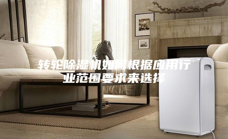 轉輪除濕機如何根據應用行業范圍要求來選擇