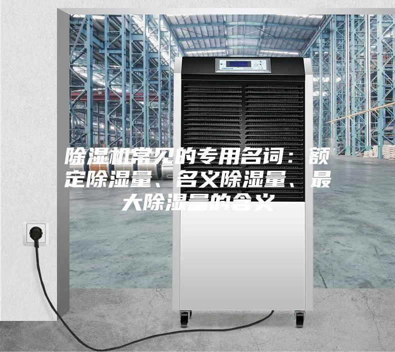 除濕機常見的專用名詞：額定除濕量、名義除濕量、最大除濕量的含義