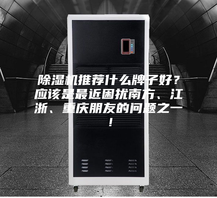 除濕機推薦什么牌子好?應該是最近困擾南方、江浙、重慶朋友的問題之一!