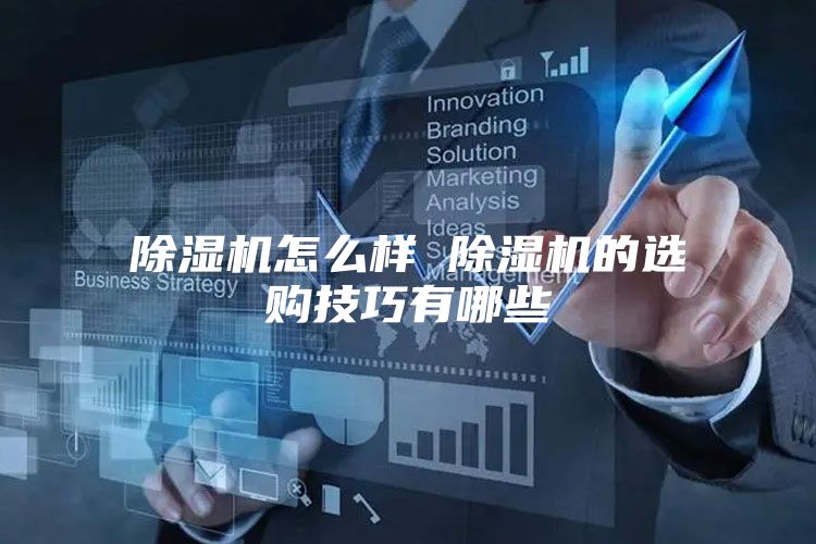 除濕機怎么樣 除濕機的選購技巧有哪些