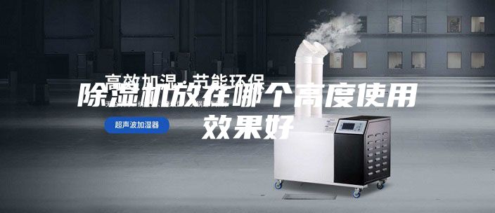 除濕機(jī)放在哪個高度使用效果好