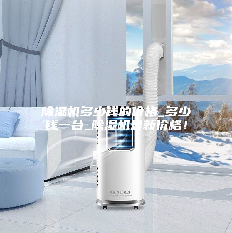 除濕機(jī)多少錢的價格_多少錢一臺_除濕機(jī)最新價格！