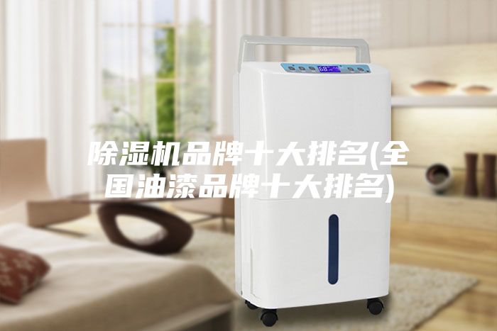 除濕機(jī)品牌十大排名(全國油漆品牌十大排名)