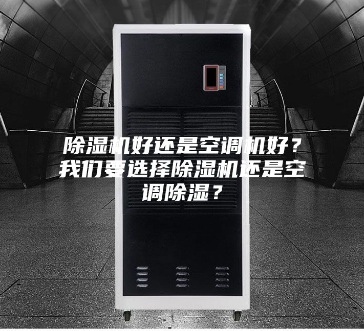 除濕機(jī)好還是空調(diào)機(jī)好？我們要選擇除濕機(jī)還是空調(diào)除濕？