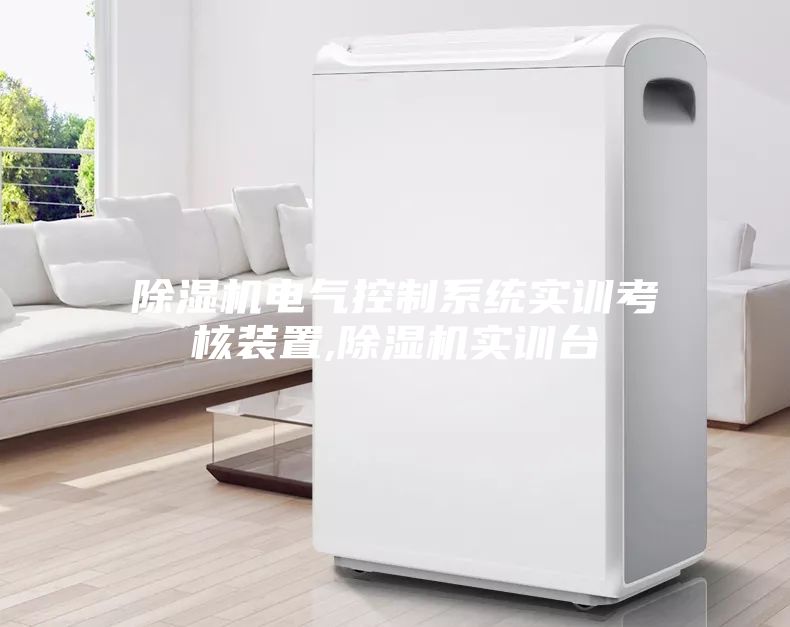 除濕機電氣控制系統實訓考核裝置,除濕機實訓臺