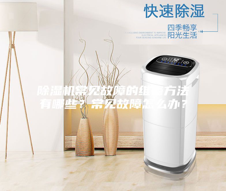 除濕機常見故障的維修方法有哪些？常見故障怎么辦？