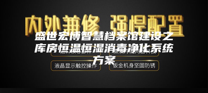 盛世宏博智慧檔案館建設之庫房恒溫恒濕消毒凈化系統方案