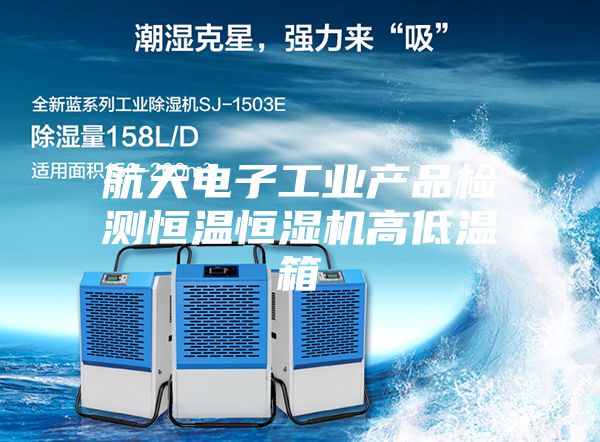 航天電子工業產品檢測恒溫恒濕機高低溫箱