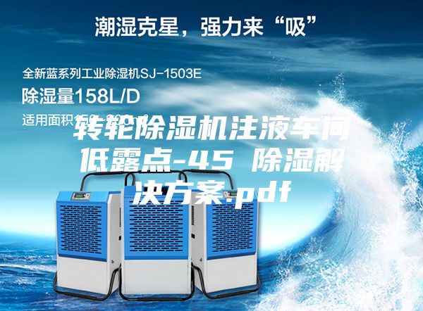 轉(zhuǎn)輪除濕機(jī)注液車(chē)間低露點(diǎn)-45℃除濕解決方案.pdf