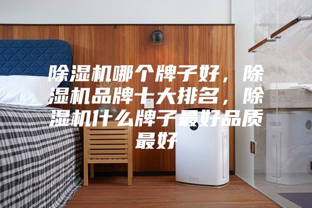 除濕機哪個牌子好，除濕機品牌十大排名，除濕機什么牌子最好品質最好