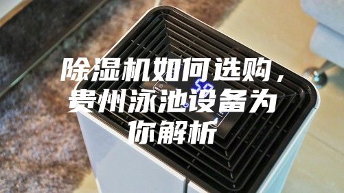 除濕機如何選購,貴州泳池設備為你解析