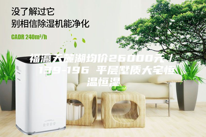 福瀛天麓湖均價26000元／㎡ 139-196㎡平層墅質大宅恒溫恒濕