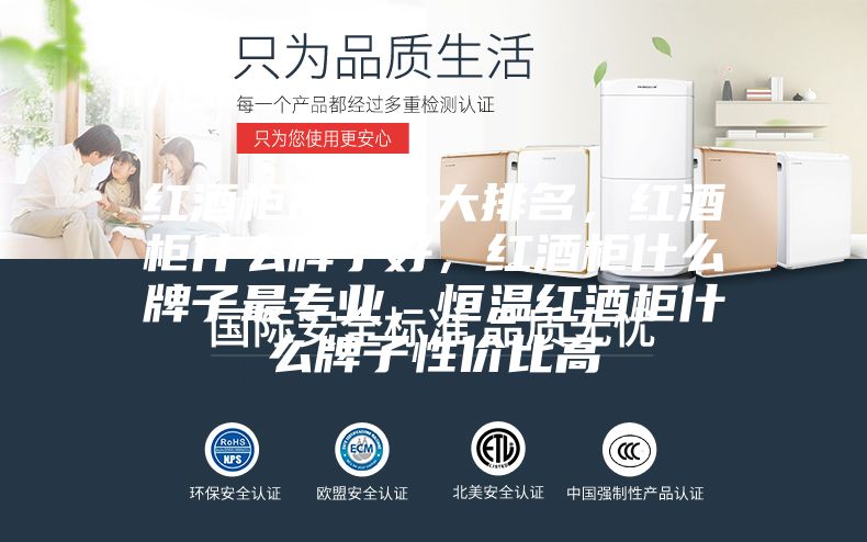 紅酒柜品牌十大排名，紅酒柜什么牌子好，紅酒柜什么牌子最專業(yè)，恒溫紅酒柜什么牌子性價(jià)比高