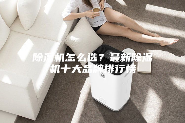 除濕機怎么選？最新除濕機十大品牌排行榜