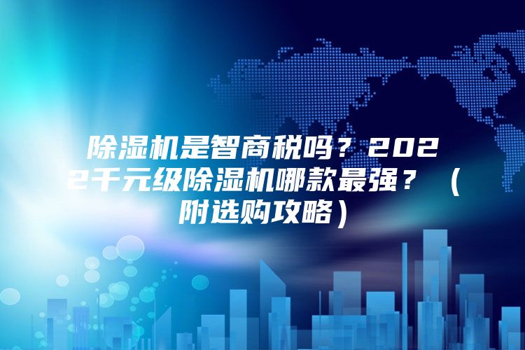除濕機是智商稅嗎？2022千元級除濕機哪款最強？（附選購攻略）