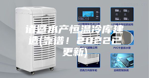 諸暨水產(chǎn)恒溫冷庫建造(靠譜！2022已更新)