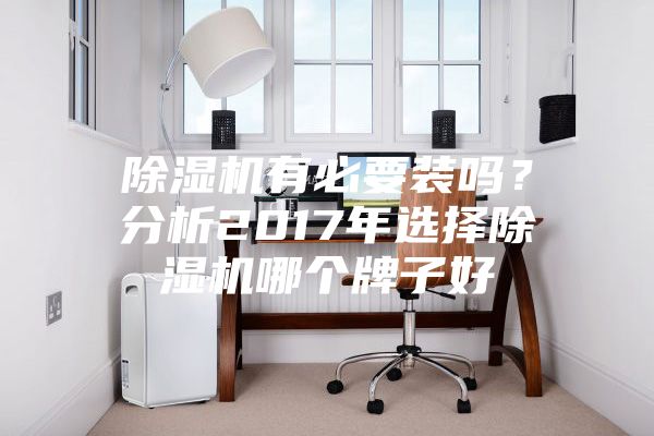 除濕機有必要裝嗎？分析2017年選擇除濕機哪個牌子好