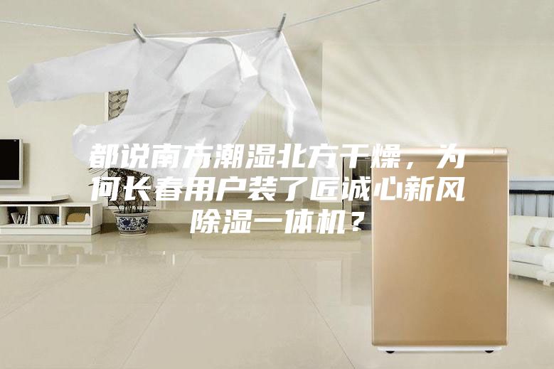 都說南方潮濕北方干燥，為何長春用戶裝了匠誠心新風(fēng)除濕一體機？