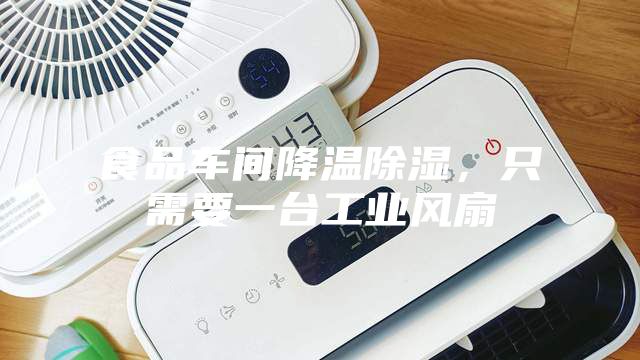 食品車間降溫除濕，只需要一臺工業風扇