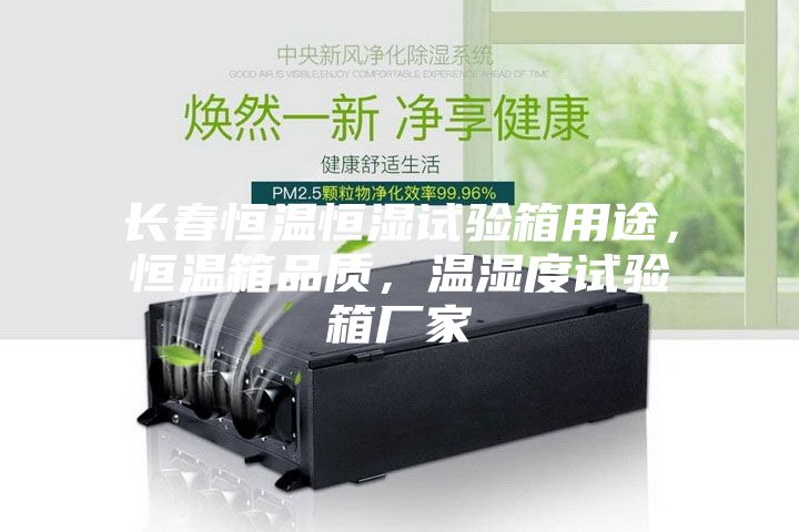長春恒溫恒濕試驗箱用途，恒溫箱品質，溫濕度試驗箱廠家