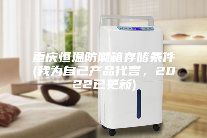 重慶恒溫防潮箱存儲條件(我為自己產品代言，2022已更新)