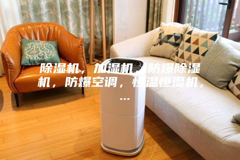 除濕機(jī)，加濕機(jī)，防爆除濕機(jī)，防爆空調(diào)，恒溫恒濕機(jī)， ...