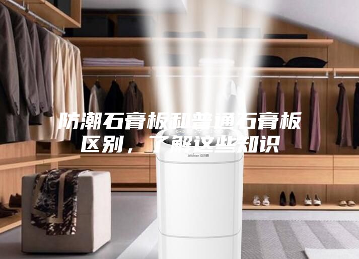 防潮石膏板和普通石膏板區(qū)別，了解這些知識(shí)