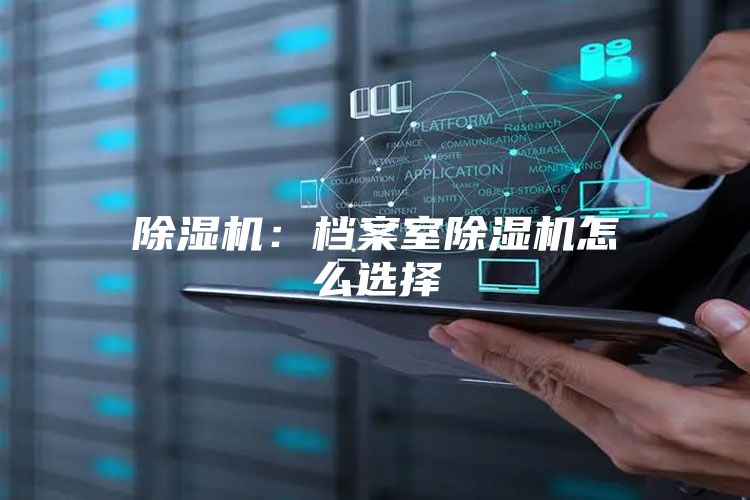 除濕機：檔案室除濕機怎么選擇