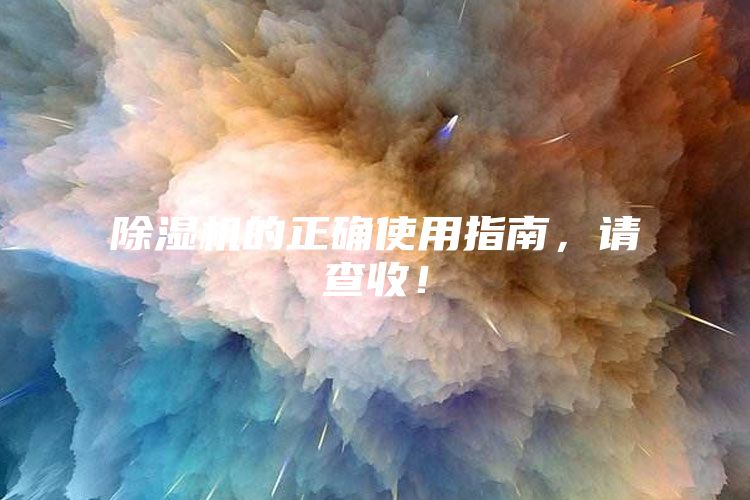除濕機的正確使用指南，請查收！