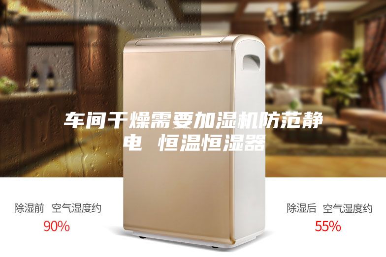 車間干燥需要加濕機防范靜電 恒溫恒濕器