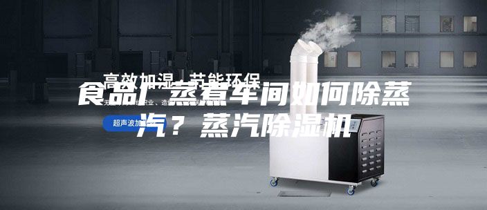 食品廠蒸煮車間如何除蒸汽？蒸汽除濕機(jī)