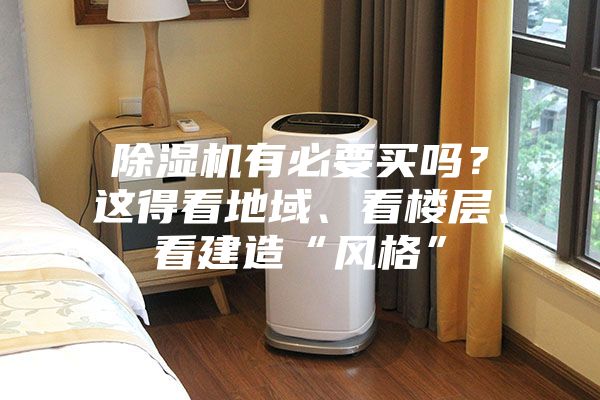 除濕機(jī)有必要買嗎？這得看地域、看樓層、看建造“風(fēng)格”