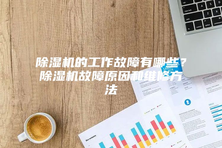 除濕機的工作故障有哪些？除濕機故障原因和維修方法