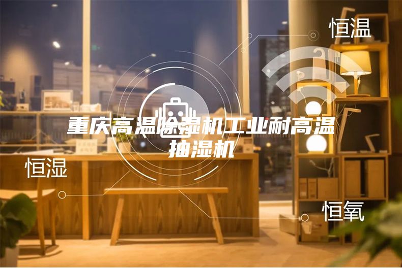 重慶高溫除濕機工業(yè)耐高溫抽濕機