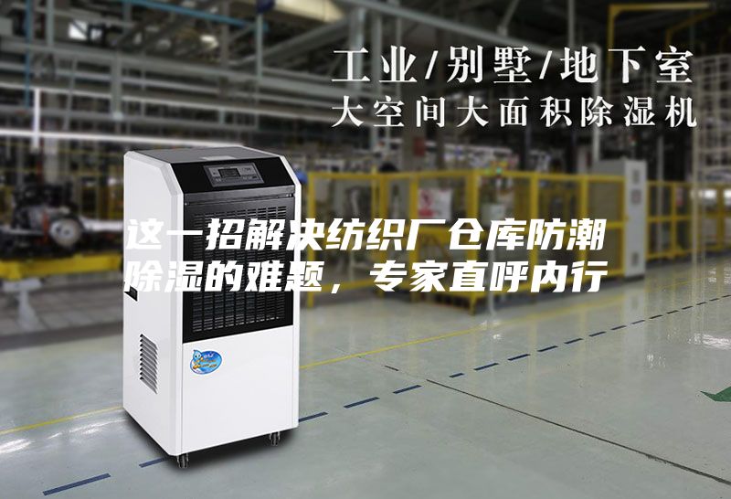 這一招解決紡織廠倉庫防潮除濕的難題，專家直呼內行