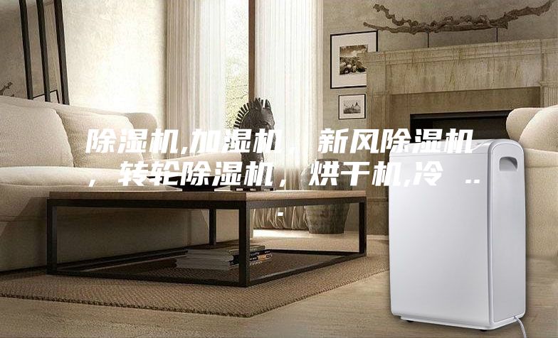 除濕機,加濕機，新風除濕機，轉輪除濕機，烘干機,冷 ...