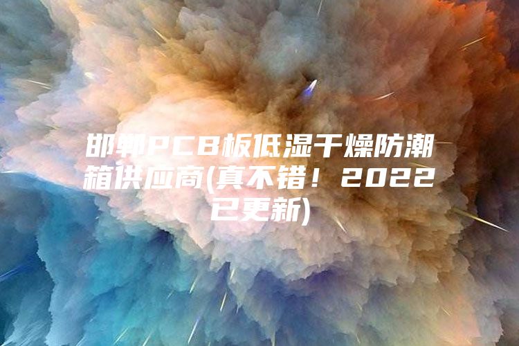 邯鄲PCB板低濕干燥防潮箱供應商(真不錯！2022已更新)