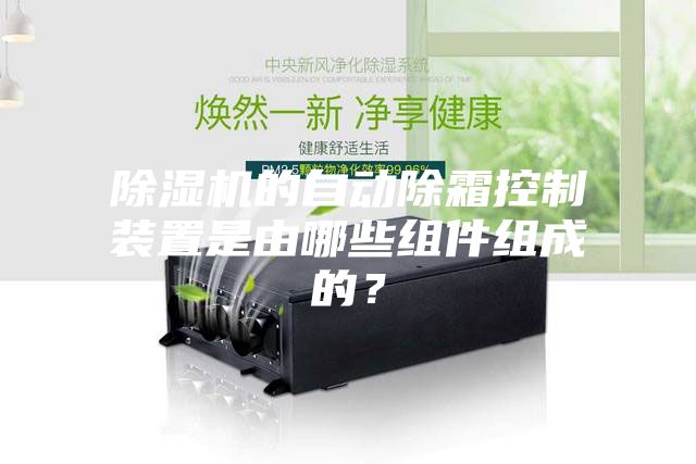 除濕機的自動除霜控制裝置是由哪些組件組成的？