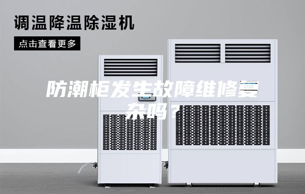 防潮柜發生故障維修復雜嗎？