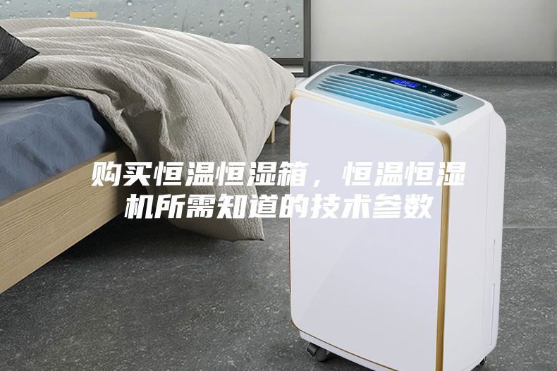 購買恒溫恒濕箱，恒溫恒濕機(jī)所需知道的技術(shù)參數(shù)