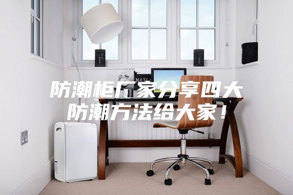 防潮柜廠家分享四大防潮方法給大家！