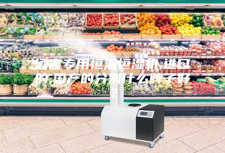 酒窖專用恒溫恒濕機,進口的,國產(chǎn)的分別什么牌子好？